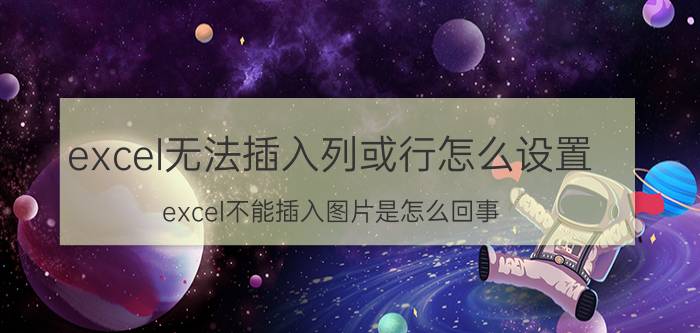 excel无法插入列或行怎么设置 excel不能插入图片是怎么回事？